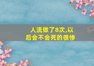 人流做了8次,以后会不会死的很惨