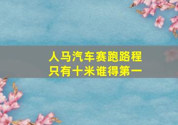 人马汽车赛跑路程只有十米谁得第一