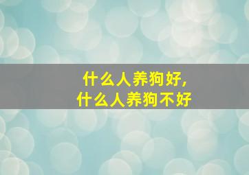 什么人养狗好,什么人养狗不好