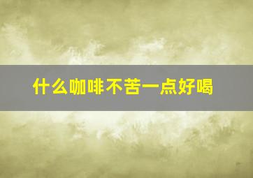 什么咖啡不苦一点好喝