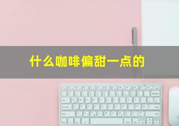 什么咖啡偏甜一点的