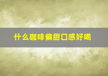 什么咖啡偏甜口感好喝