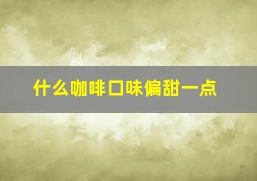 什么咖啡口味偏甜一点