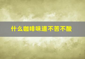 什么咖啡味道不苦不酸