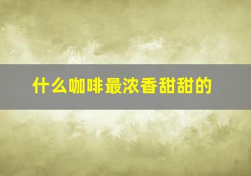 什么咖啡最浓香甜甜的