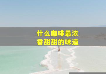 什么咖啡最浓香甜甜的味道