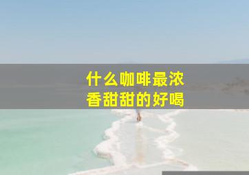 什么咖啡最浓香甜甜的好喝