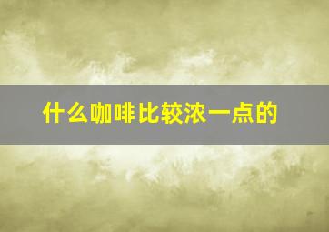 什么咖啡比较浓一点的