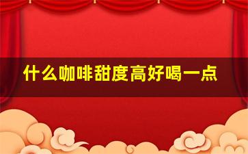 什么咖啡甜度高好喝一点