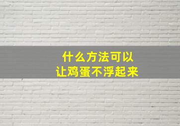 什么方法可以让鸡蛋不浮起来