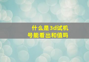 什么是3d试机号能看出和值吗