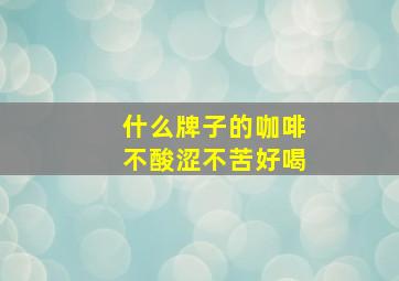 什么牌子的咖啡不酸涩不苦好喝