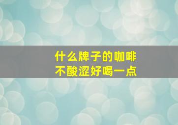 什么牌子的咖啡不酸涩好喝一点