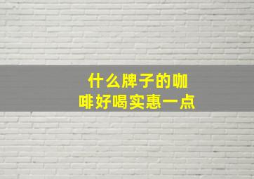 什么牌子的咖啡好喝实惠一点