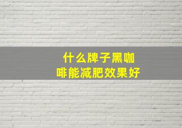 什么牌子黑咖啡能减肥效果好