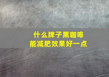 什么牌子黑咖啡能减肥效果好一点