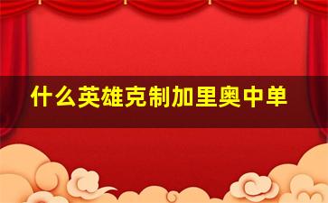 什么英雄克制加里奥中单