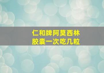 仁和牌阿莫西林胶囊一次吃几粒