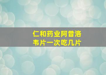 仁和药业阿昔洛韦片一次吃几片