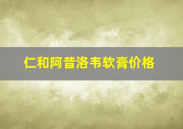 仁和阿昔洛韦软膏价格