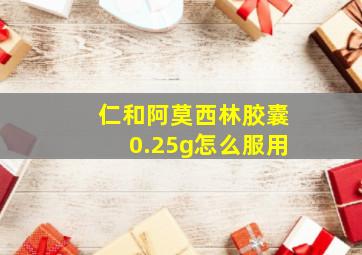 仁和阿莫西林胶囊0.25g怎么服用