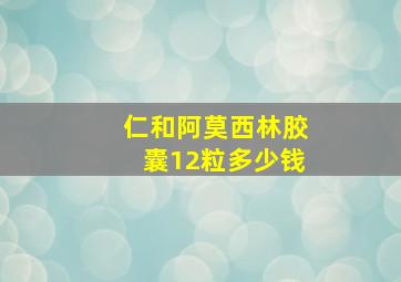 仁和阿莫西林胶囊12粒多少钱