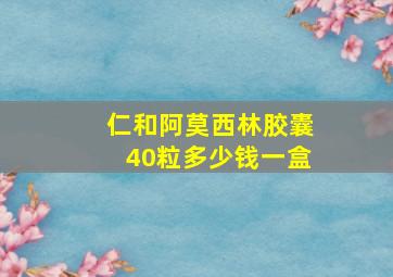 仁和阿莫西林胶囊40粒多少钱一盒