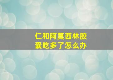 仁和阿莫西林胶囊吃多了怎么办