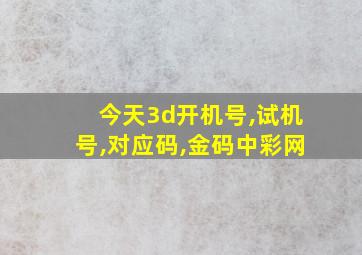 今天3d开机号,试机号,对应码,金码中彩网