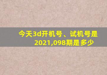 今天3d开机号、试机号是2021,098期是多少