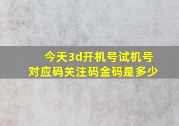 今天3d开机号试机号对应码关注码金码是多少