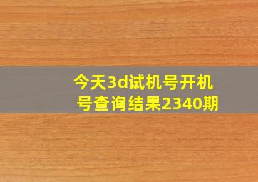 今天3d试机号开机号查询结果2340期