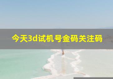 今天3d试机号金码关注码