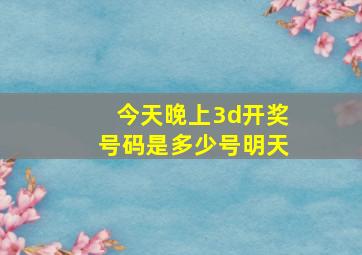 今天晚上3d开奖号码是多少号明天