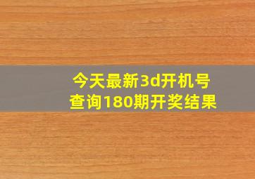 今天最新3d开机号查询180期开奖结果