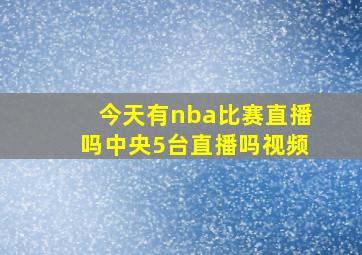 今天有nba比赛直播吗中央5台直播吗视频