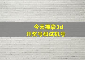 今天福彩3d开奖号码试机号