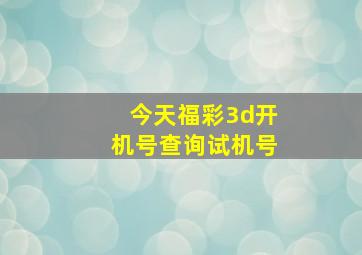 今天福彩3d开机号查询试机号