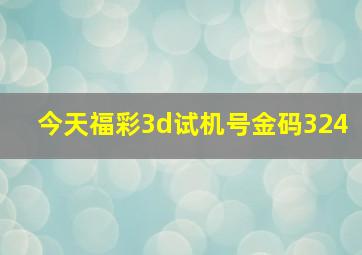 今天福彩3d试机号金码324