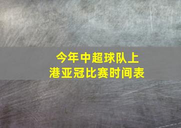 今年中超球队上港亚冠比赛时间表