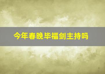 今年春晚毕福剑主持吗