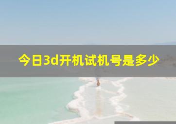 今日3d开机试机号是多少