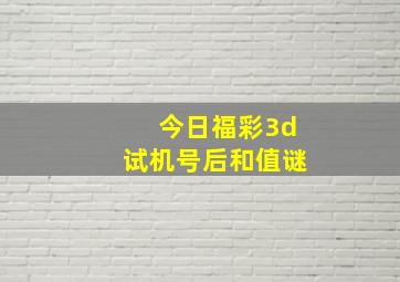 今日福彩3d试机号后和值谜