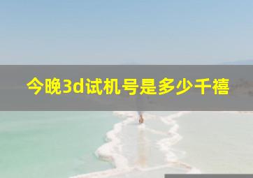 今晚3d试机号是多少千禧