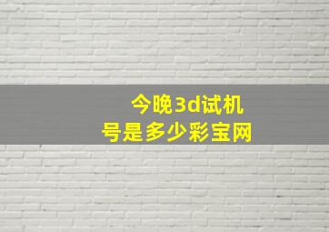 今晚3d试机号是多少彩宝网