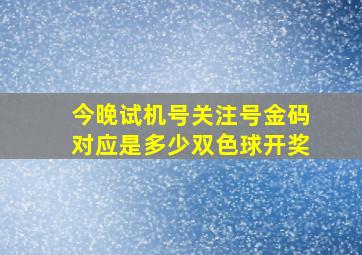 今晚试机号关注号金码对应是多少双色球开奖