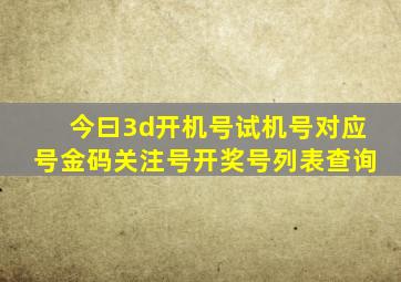 今曰3d开机号试机号对应号金码关注号开奖号列表查询