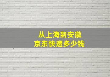 从上海到安徽京东快递多少钱