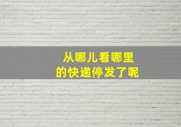 从哪儿看哪里的快递停发了呢