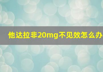 他达拉非20mg不见效怎么办